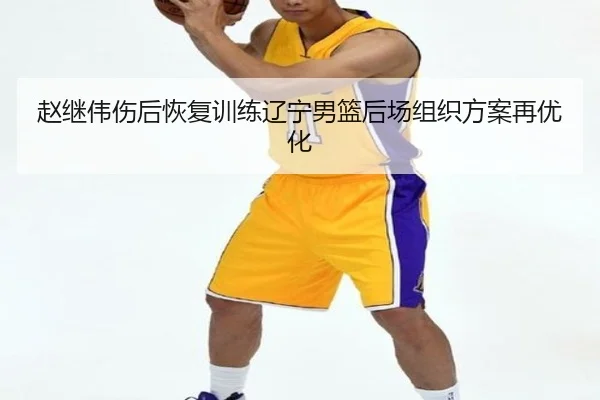 赵继伟伤后恢复训练辽宁男篮后场组织方案再优化 - Kaiyuansports